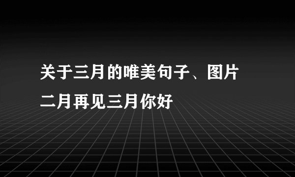 关于三月的唯美句子、图片 二月再见三月你好