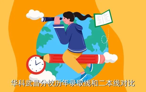 华科武昌分校分数线，华科武昌分校历年录取线和二本线对比