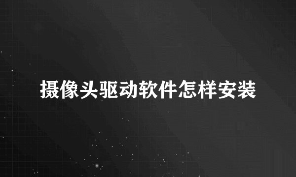 摄像头驱动软件怎样安装