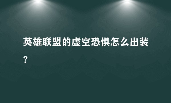 英雄联盟的虚空恐惧怎么出装？