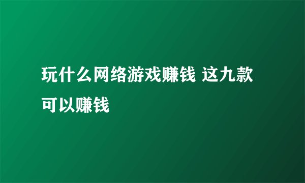 玩什么网络游戏赚钱 这九款可以赚钱