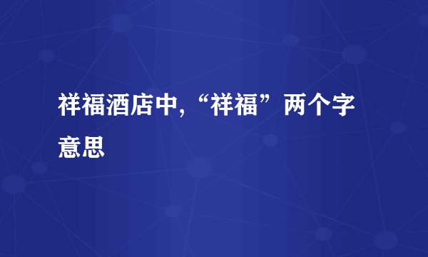 祥福酒店中,“祥福”两个字意思