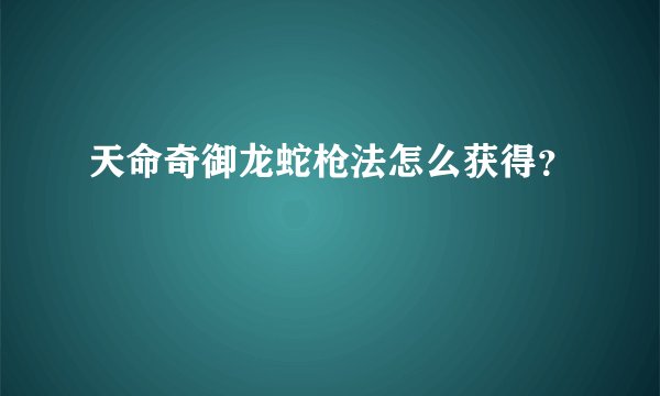 天命奇御龙蛇枪法怎么获得？