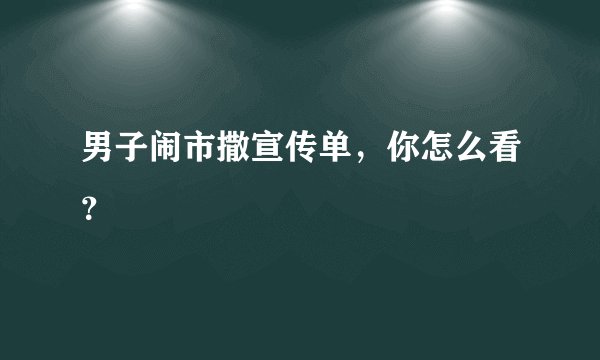 男子闹市撒宣传单，你怎么看？