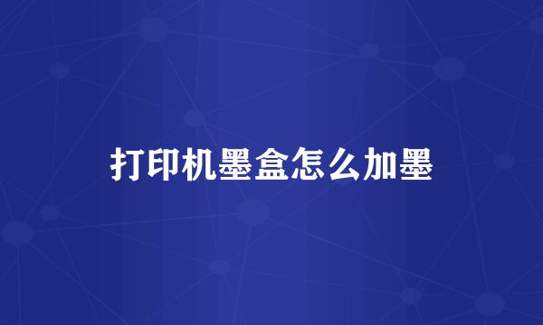 打印机墨盒怎么加墨
