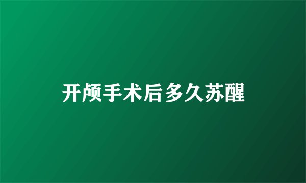 开颅手术后多久苏醒