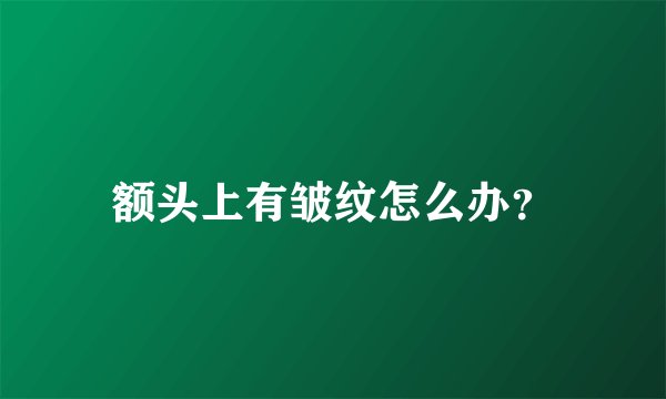 额头上有皱纹怎么办？