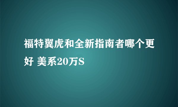 福特翼虎和全新指南者哪个更好 美系20万S