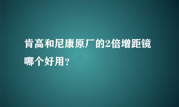肯高和尼康原厂的2倍增距镜哪个好用？