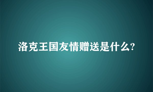 洛克王国友情赠送是什么?