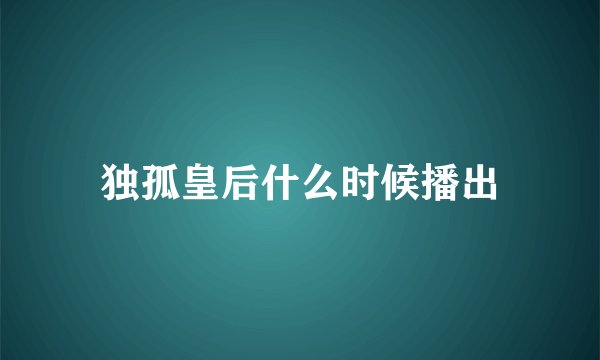 独孤皇后什么时候播出