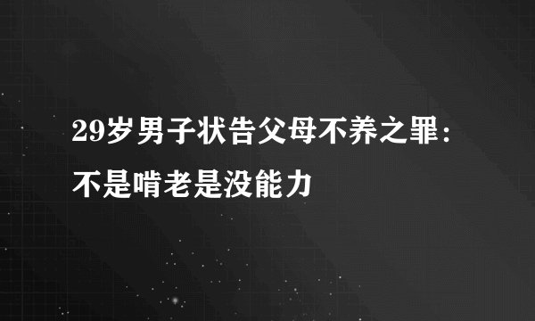 29岁男子状告父母不养之罪：不是啃老是没能力