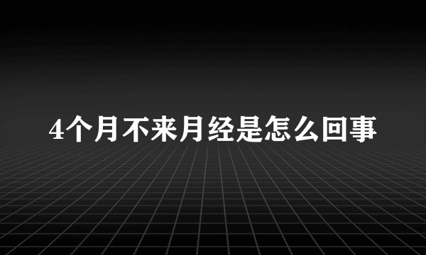 4个月不来月经是怎么回事