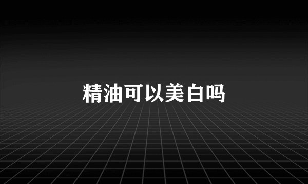 精油可以美白吗