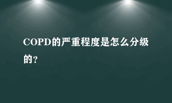 COPD的严重程度是怎么分级的?