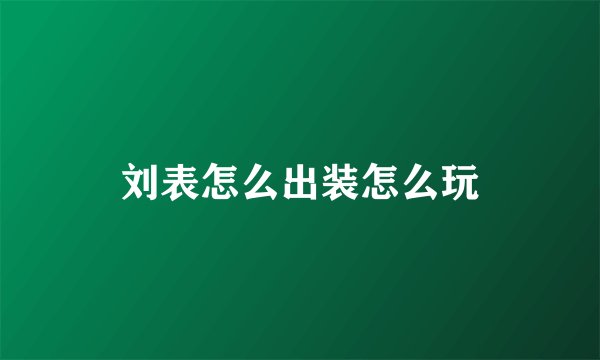 刘表怎么出装怎么玩
