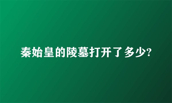 秦始皇的陵墓打开了多少?