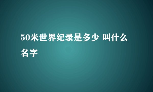50米世界纪录是多少 叫什么名字