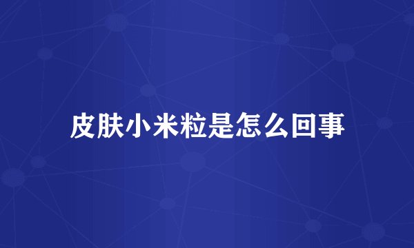皮肤小米粒是怎么回事