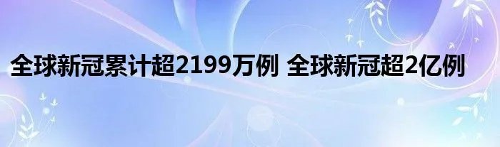 全球新冠累计超2199万例 全球新冠超2亿例