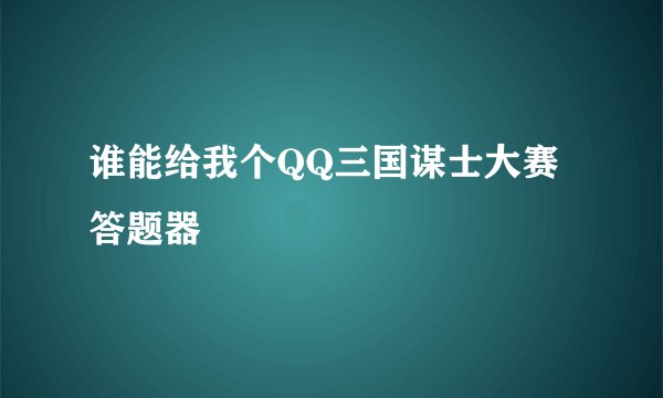 谁能给我个QQ三国谋士大赛答题器