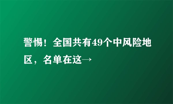 警惕！全国共有49个中风险地区，名单在这→