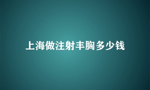 上海做注射丰胸多少钱