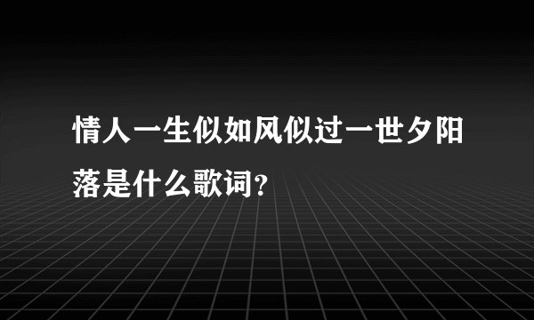 情人一生似如风似过一世夕阳落是什么歌词？