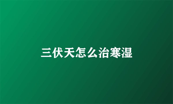 三伏天怎么治寒湿