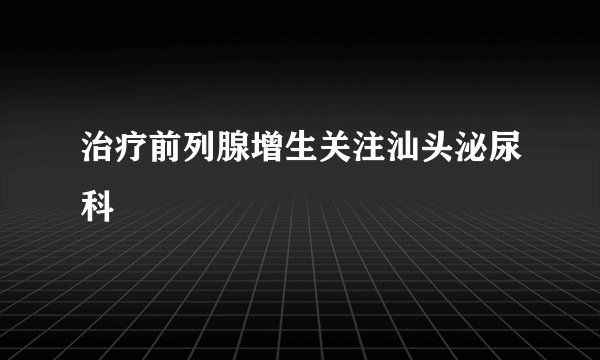 治疗前列腺增生关注汕头泌尿科