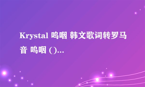 Krystal 呜咽 韩文歌词转罗马音 呜咽 () 作词 : 作曲 : 编曲 :