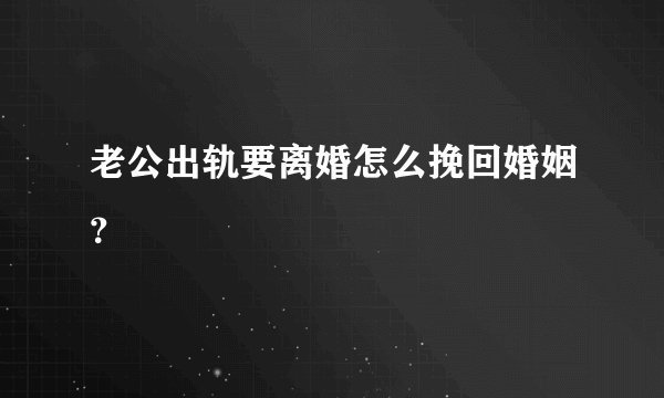 老公出轨要离婚怎么挽回婚姻？
