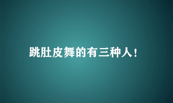 跳肚皮舞的有三种人！