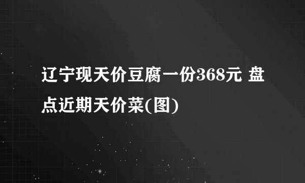 辽宁现天价豆腐一份368元 盘点近期天价菜(图)