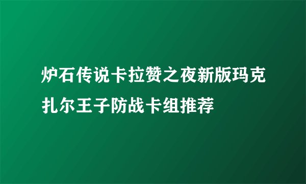 炉石传说卡拉赞之夜新版玛克扎尔王子防战卡组推荐