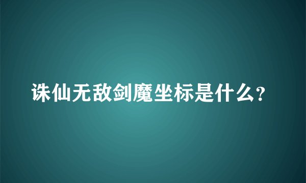 诛仙无敌剑魔坐标是什么？
