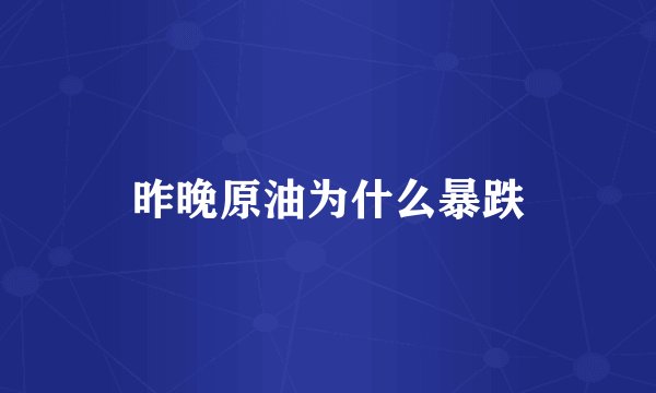 昨晚原油为什么暴跌