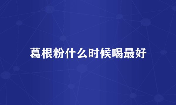 葛根粉什么时候喝最好