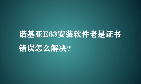 诺基亚E63安装软件老是证书错误怎么解决?