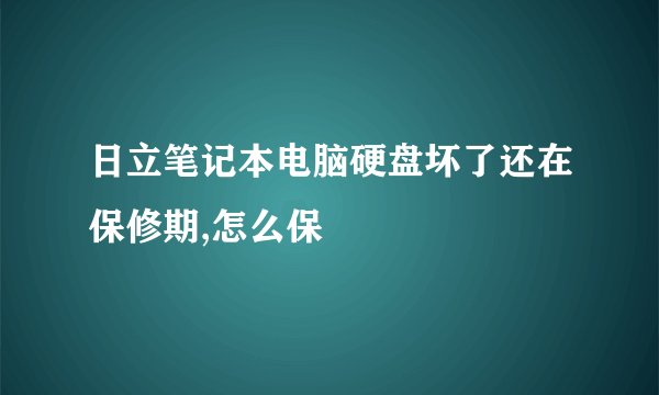 日立笔记本电脑硬盘坏了还在保修期,怎么保