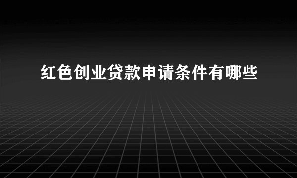 红色创业贷款申请条件有哪些