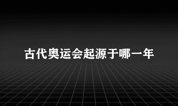 古代奥运会起源于哪一年