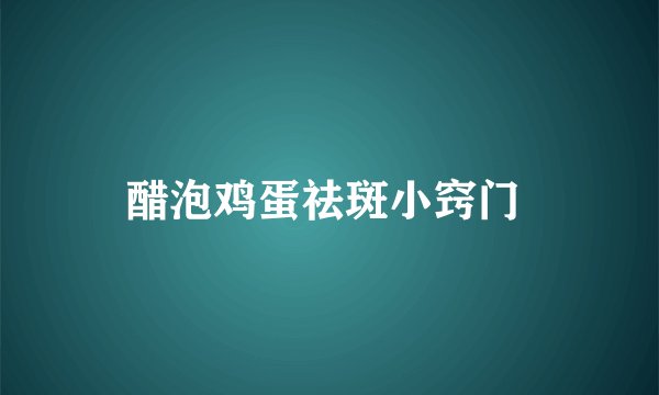 醋泡鸡蛋祛斑小窍门 