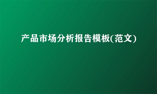 产品市场分析报告模板(范文)