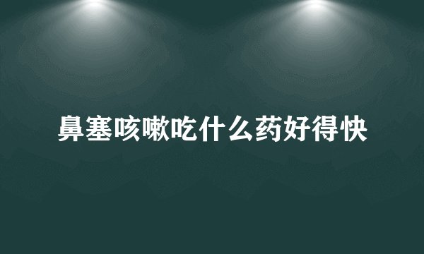 鼻塞咳嗽吃什么药好得快