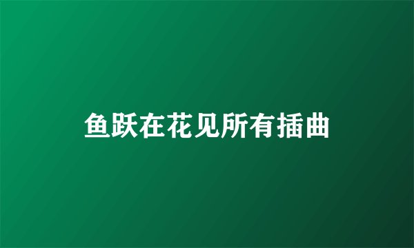 鱼跃在花见所有插曲