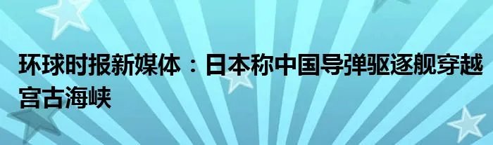 环球时报新媒体：日本称中国导弹驱逐舰穿越宫古海峡