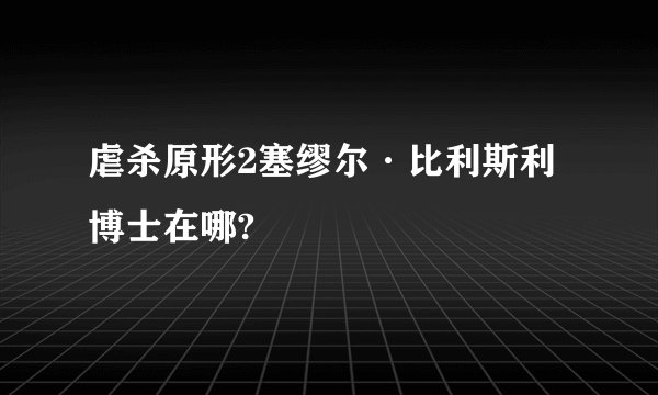 虐杀原形2塞缪尔·比利斯利博士在哪?