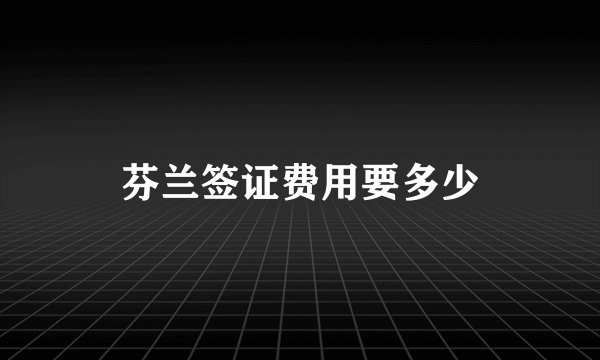 芬兰签证费用要多少