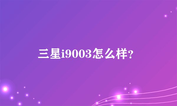 三星i9003怎么样？